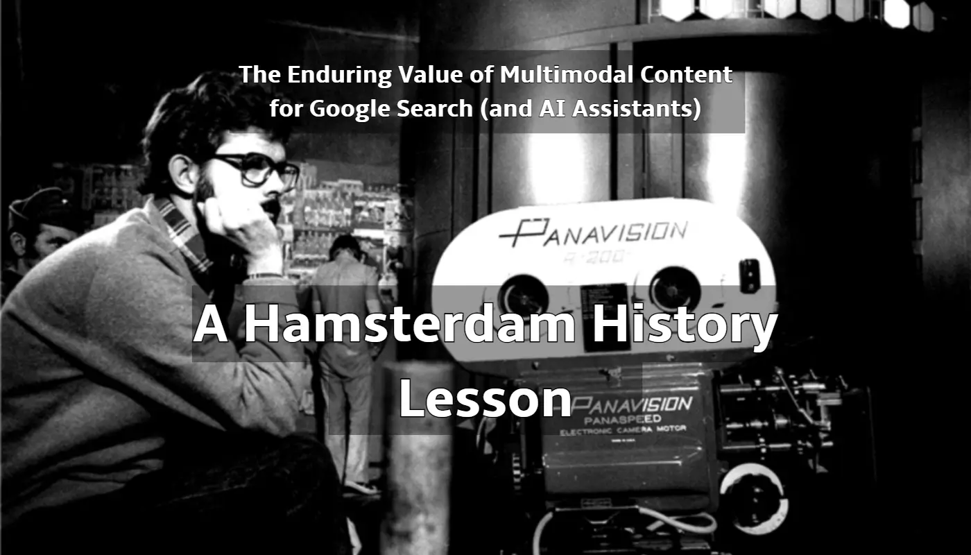 The Enduring Value of Multimodal Content for Google Search (and AI Assistants), a Hamsterdam History Lesson