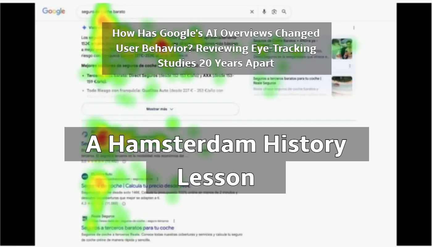 How Has Google’s AI Overviews Changed User Behavior? Reviewing Eye-Tracking Studies 20 Years Apart (A Hamsterdam History Lesson)